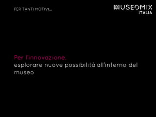 Per l’innovazione.
esplorare nuove possibilità all’interno del
museo
PER TANTI MOTIVI…
 