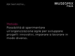Metodo
Possibilità di sperimentare
un’organizzazione agile per sviluppare
progetti innovativi, imparare a lavorare in
modo diverso.
PER TANTI MOTIVI…
 