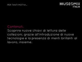 Contenuti.
Scoprire nuove chiavi di lettura delle
collezioni, grazie all’introduzione di nuove
tecnologie e la presenza di menti brillanti al
lavoro, insieme.
PER TANTI MOTIVI…
 