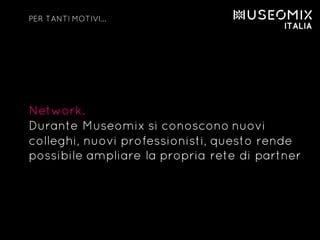 Network.
Durante Museomix si conoscono nuovi
colleghi, nuovi professionisti, questo rende
possibile ampliare la propria rete di partner
PER TANTI MOTIVI…
 