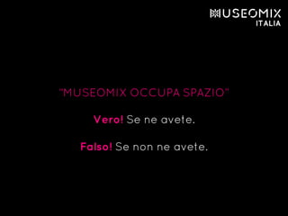 “MUSEOMIX OCCUPA SPAZIO”
Vero! Se ne avete.
Falso! Se non ne avete.
 