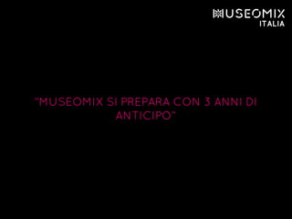 “MUSEOMIX SI PREPARA CON 3 ANNI DI
ANTICIPO”
 
