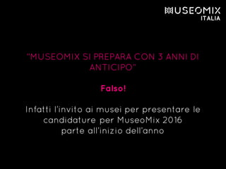“MUSEOMIX SI PREPARA CON 3 ANNI DI
ANTICIPO”
Falso!
Infatti l’invito ai musei per presentare le
candidature per MuseoMix 2016
parte all’inizio dell’anno
 