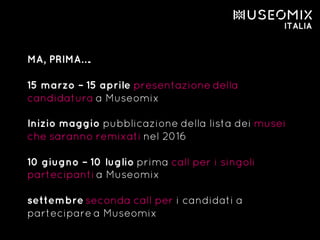 MA, PRIMA….
15 marzo – 15 aprile presentazione della
candidatura a Museomix
Inizio maggio pubblicazione della lista dei musei
che saranno remixati nel 2016
10 giugno – 10 luglio prima call per i singoli
partecipanti a Museomix
settembre seconda call per i candidati a
partecipare a Museomix
 
