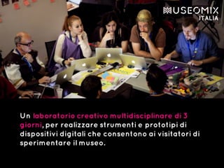 Un laboratorio creativo multidisciplinare di 3
giorni, per realizzare strumenti e prototipi di
dispositivi digitali che consentono ai visitatori di
sperimentare il museo.
 