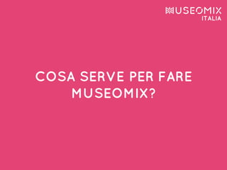 COSA SERVE PER FARE
MUSEOMIX?
 