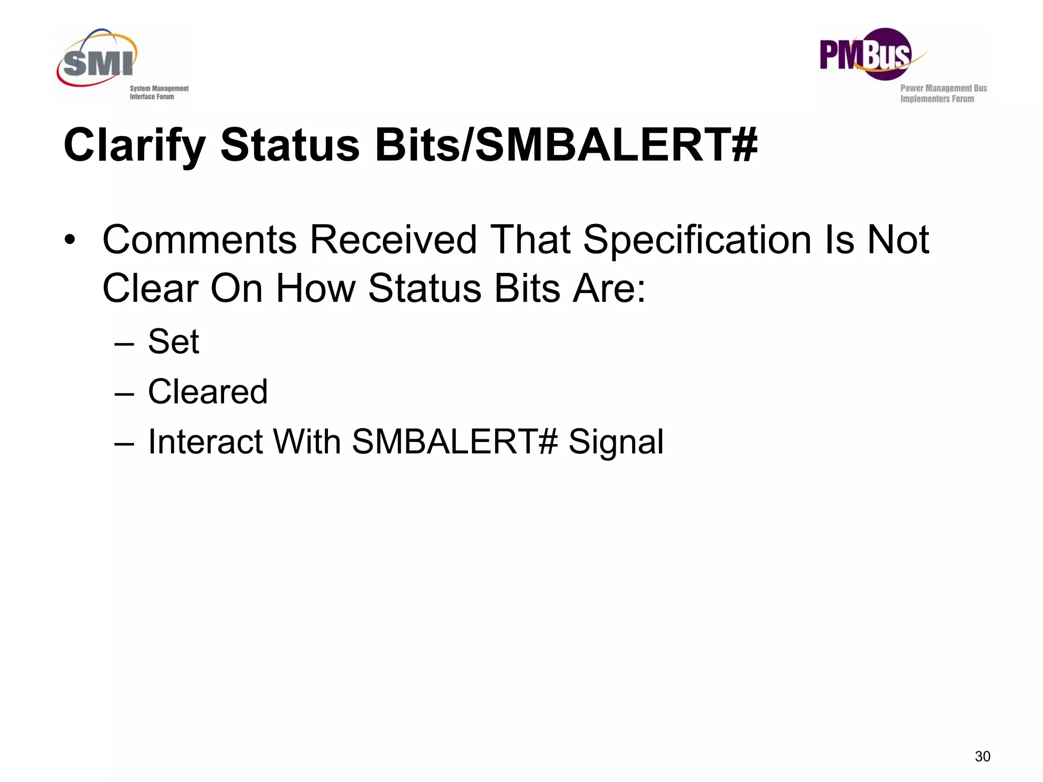 Clarify Status Bits/SMBALERT#
• Comments Received That Specification Is Not
Clear On How Status Bits Are:
– Set
Cleared
30
– Cleared
– Interact With SMBALERT# Signal
 