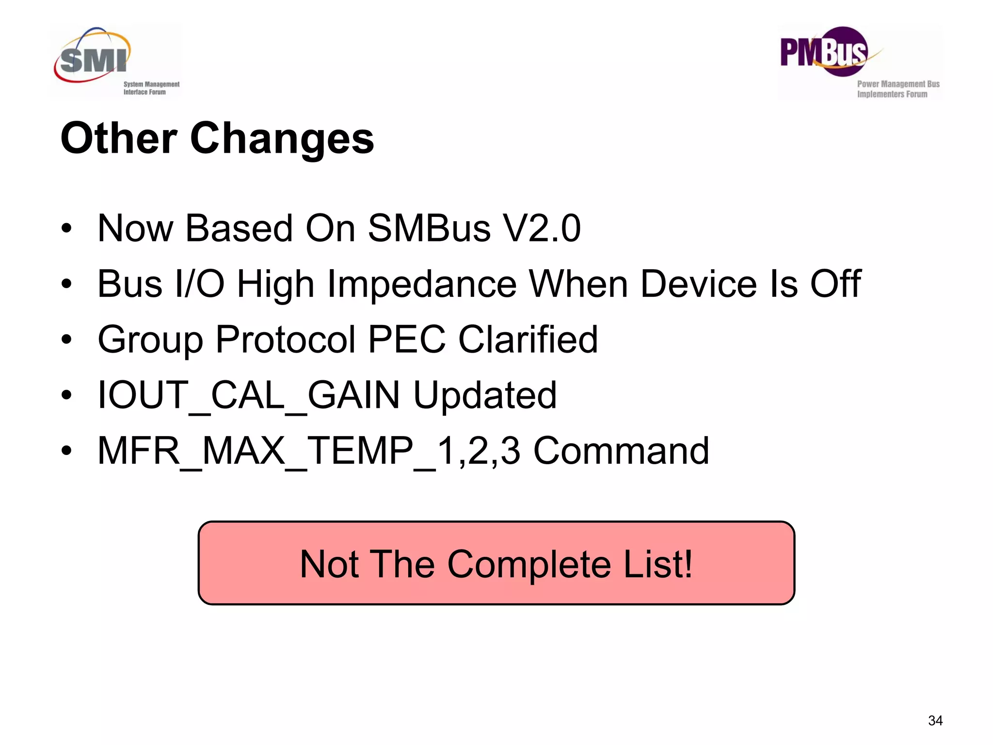 Other Changes
• Now Based On SMBus V2.0
• Bus I/O High Impedance When Device Is Off
• Group Protocol PEC Clarified
34
• IOUT_CAL_GAIN Updated
• MFR_MAX_TEMP_1,2,3 Command
Not The Complete List!
 