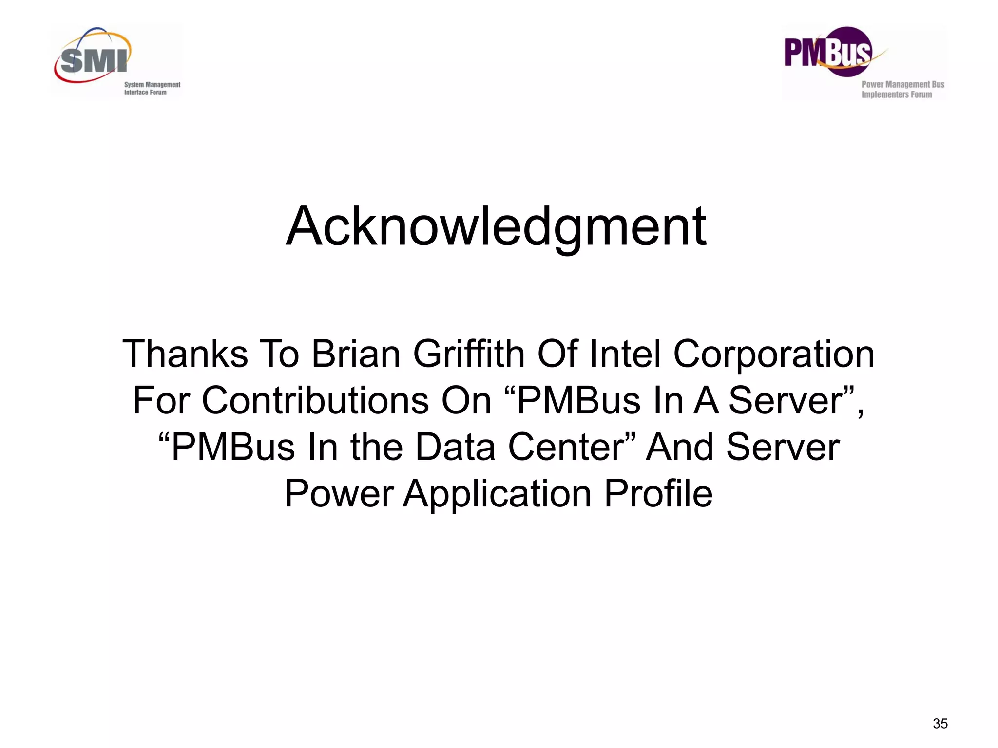 Acknowledgment
Thanks To Brian Griffith Of Intel Corporation
35
p
For Contributions On “PMBus In A Server”,
“PMBus In the Data Center” And Server
Power Application Profile
 