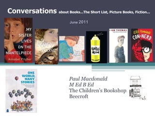 Paul Macdonald M Ed B Ed  The Children’s Bookshop Beecroft June  2011 Conversations  about Books...The Short List, Picture Books, Fiction... 