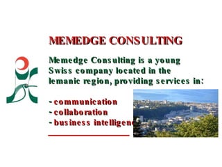 MEMEDGE CONSULTING Memedge Consulting is a young Swiss company located in the lemanic region, providing services in:  -  communication   -  collaboration   -  business intelligence   