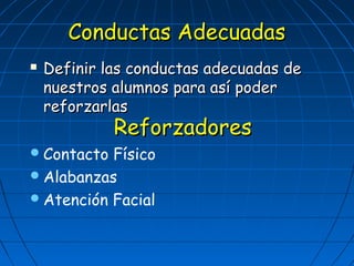 CCoonndduuccttaass AAddeeccuuaaddaass 
 DDeeffiinniirr llaass ccoonndduuccttaass aaddeeccuuaaddaass ddee 
nnuueessttrrooss aalluummnnooss ppaarraa aassíí ppooddeerr 
reforzarlas reforzarlasR 
Reeffoorrzzaaddoorreess 
Contacto Físico 
Alabanzas 
Atención Facial 
 