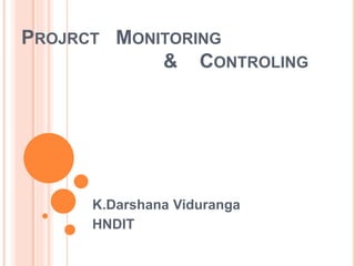 PROJRCT MONITORING
& CONTROLING
K.Darshana Viduranga
HNDIT
 