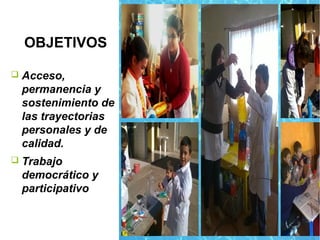 OBJETIVOS
❑ Acceso,
permanencia y
sostenimiento de
las trayectorias
personales y de
calidad.
❑ Trabajo
democrático y
participativo
 