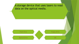 A storage device that uses lasers to read
data on the optical media.
Flash Drive Floppy Drive
Optical Drive IDE
 