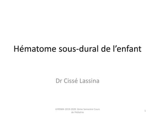 Hématome sous-dural de l’enfant
Dr Cissé Lassina
UFRSMA 2019-2020 2ème Semestre Cours
de Pédiatrie
1
 