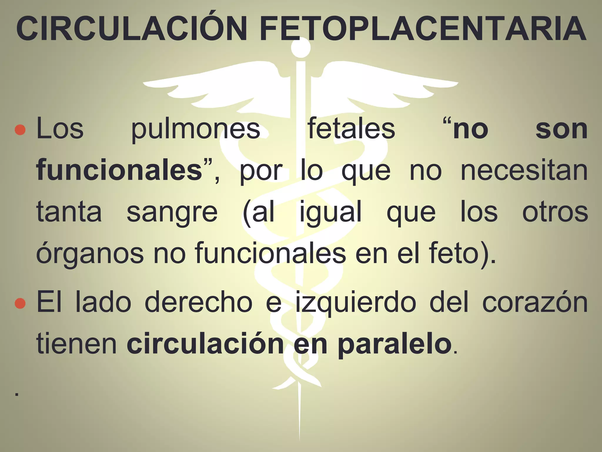 CIRCULACIÓN FETOPLACENTARIA
 Los pulmones fetales “no son
funcionales”, por lo que no necesitan
tanta sangre (al igual que los otros
órganos no funcionales en el feto).
 El lado derecho e izquierdo del corazón
tienen circulación en paralelo.
.
 