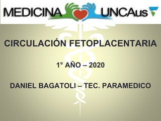 CIRCULACIÓN FETOPLACENTARIA
1° AÑO – 2020
DANIEL BAGATOLI – TEC. PARAMEDICO
 