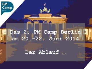 Das 2. PM Camp Berlin
am 20.-22. Juni 2014
Der Ablauf …
 