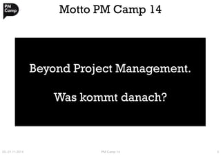 Motto PM Camp 14 
Beyond Project Management. 
Was kommt danach? 
20.-21.11.2014 
PM Camp 14 
5 
 