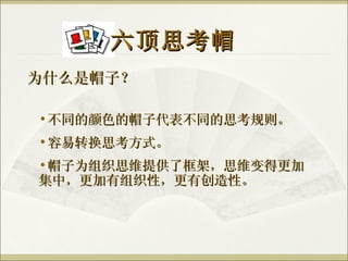 为什么是帽子？ 六顶思考帽 不同的颜色的帽子代表不同的思考规则。 容易转换思考方式。 帽子为组织思维提供了框架，思维变得更加集中，更加有组织性，更有创造性。 