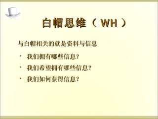 与白帽相关的就是资料与信息 白帽思维（ WH ） 我们拥有哪些信息？ 我们希望拥有哪些信息？ 我们如何获得信息？  