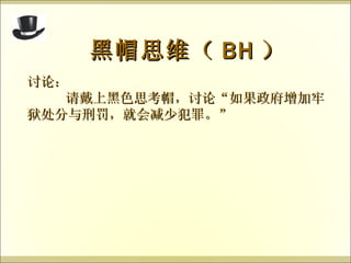 讨论： 请戴上黑色思考帽，讨论 “ 如果政府增加牢狱处分与刑罚，就会减少犯罪。 ” 黑帽思维（ BH ） 