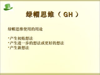 绿帽思维（ GH ） 绿帽思维使用的用途 产生初始想法 产生进一步的想法或更好的想法 产生新想法 