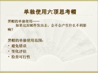 黑帽的单独使用—— 如果这封邮件发出去，会不会产生什么不利影 响？ 单独使用六顶思考帽 黑帽的单独使用范围： 避免错误 变化评估 检查可行性 