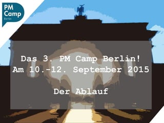 Das 3. PM Camp Berlin!
Am 10.-12. September 2015
Der Ablauf
 