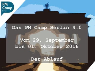Das PM Camp Berlin 4.0
Vom 29. September
bis 01. Oktober 2016
Der Ablauf
 