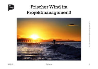 Frischer Wind im
Projektmanagement!
Juli 2013
 PM Camp
 10
©http://www.ﬂickr.com/photos/70121902@N00/2120417193/
 