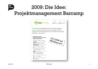 2009: Die Idee:
Projektmanagement Barcamp
Juli 2013
 PM Camp
 4
18.7.2009 aufPM-Blog.com
 
