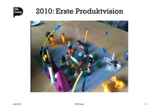 2010: Erste Produktvision
Juli 2013
 PM Camp
 6
 