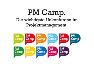 PM Camp.
Die wichtigste Unkonferenz im
Projektmanagement.
 