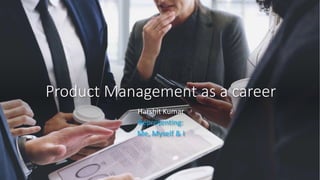 Product Management as a career
Harshit Kumar
Representing:
Me, Myself & I
 