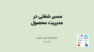 ‫در‬ ‫شغلی‬ ‫مسیر‬
‫محصول‬ ‫مدیریتĬ
‫ساجدی‬ ‫امین‬ :‫توسط‬ ‫ارائه‬
۱۴۰۳ ‫آبان‬ ۸
 