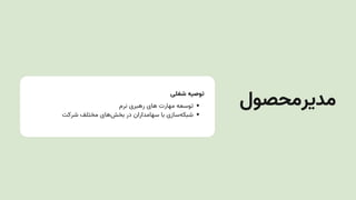 ‫شغلی‬ ‫توصیه‬
‫نرم‬ ‫رهبری‬ ‫های‬ ‫مهارت‬ ‫توسعه‬
‫شرکت‬ ‫مختلف‬ ‫‌های‬
‫ش‬‫بخ‬ ‫در‬ ‫سهامداران‬ ‫با‬ ‫‌سازی‬
‫ه‬‫شبک‬
‫مدیرمحصول‬
 