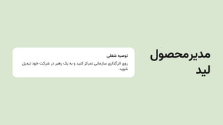 ‫شغلی‬ ‫توصیه‬
‫تبدیل‬ ‫خود‬ ‫شرکت‬ ‫در‬ ‫رهبر‬ ‫یک‬ ‫به‬ ‫و‬ ‫کنید‬ ‫تمرکز‬ ‫سازمانی‬ ‫اثرگذاری‬ ‫روی‬
.‫شوید‬
‫مدیرمحصول‬
‫لید‬
 