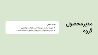‫شغلی‬ ‫توصیه‬
‫اجرایی‬ ‫و‬ ‫ارشد‬ ‫سطح‬ ‫در‬ ‫ارائه‬ ‫های‬ ‫مهارت‬ ‫تقویت‬
‫شرکت‬ ‫اهداف‬ ‫با‬ ‫محصول‬ ‫های‬ ‫تیم‬ ‫کردن‬ ‫همسو‬ ‫تمرین‬
‫مدیرمحصول‬
‫گروه‬
 