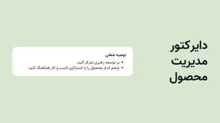 ‫شغلی‬ ‫توصیه‬
.‫کنید‬ ‫تمرکز‬ ‫رهبری‬ ‫توسعه‬ ‫بر‬
.‫کنید‬ ‫هماهنگ‬ ‫کار‬ ‫و‬ ‫کسب‬ ‫استراتژی‬ ‫با‬ ‫را‬ ‫محصول‬ ‫انداز‬ ‫چشم‬
‫دایرکتور‬
‫مدیریتĬ
‫محصول‬
 
