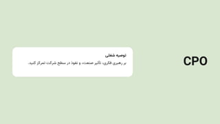‫شغلی‬ ‫توصیه‬
.‫کنید‬ ‫تمرکز‬ ‫شرکت‬ ‫سطح‬ ‫در‬ ‫نفوذ‬ ‫و‬ ،‫صنعت‬ ‫تأثیر‬ ،‫فکری‬ ‫رهبری‬ ‫بر‬ CPO
 