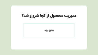 ‫شد؟‬ ‫شروع‬ ‫کجا‬ ‫از‬ ‫محصول‬ ‫مدیریتĬ
‫برند‬ ‫مدیر‬
 