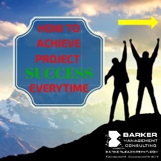 @johnbaker78 2019
HOW TO
ACHIEVE
PROJECT
SUCCESS
EVERYTIME
#johnbaker78
 