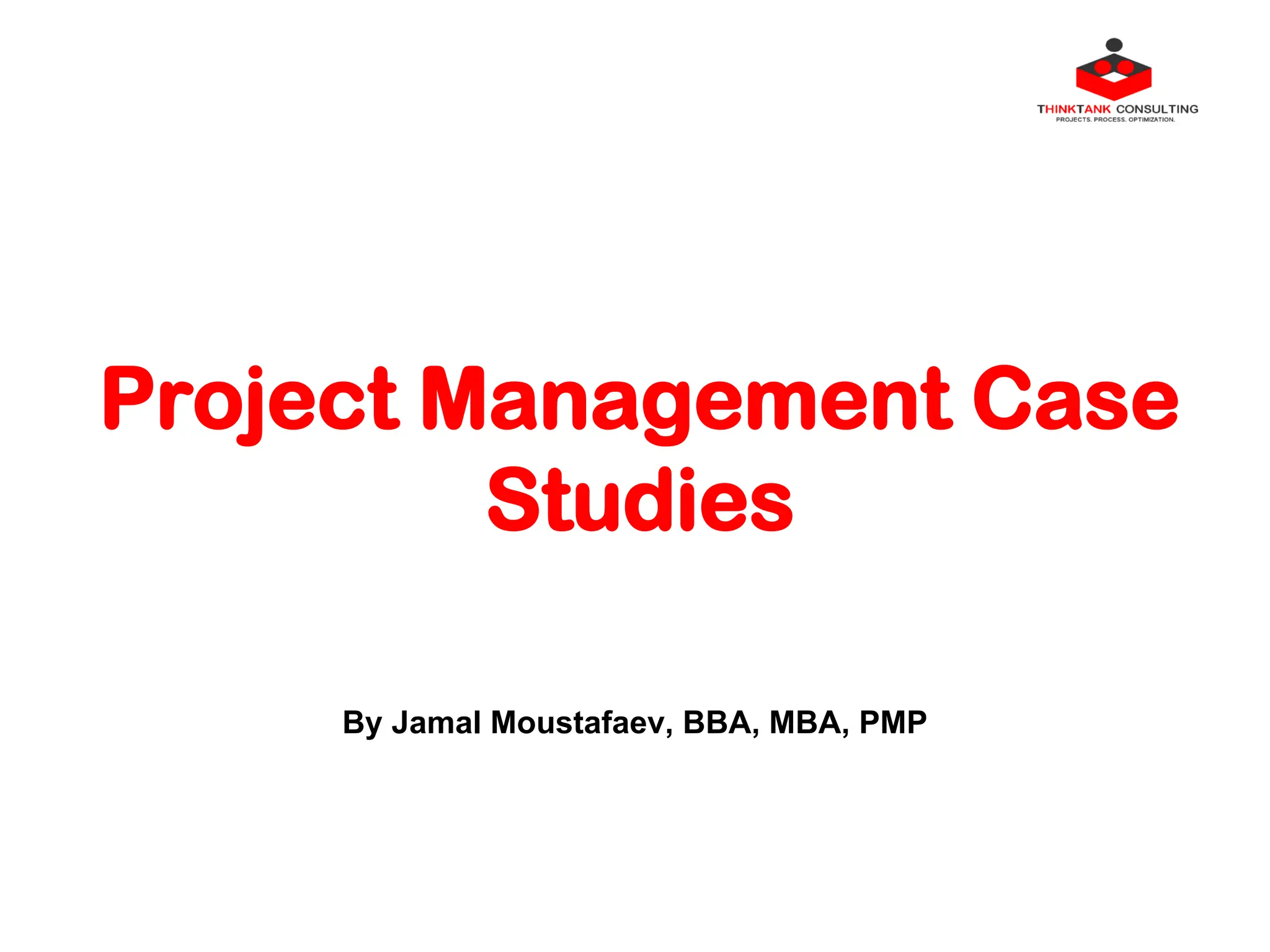 Project Management Case
Studies
By Jamal Moustafaev, BBA, MBA, PMP
 
