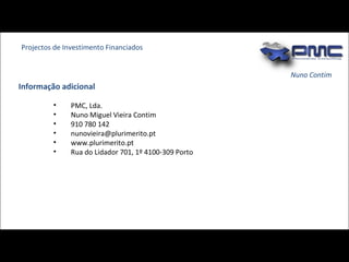 Nuno Contim Projectos de Investimento Financiados Informação adicional PMC, Lda. Nuno Miguel Vieira Contim 910 780 142 [email_address] www.plurimerito.pt Rua do Lidador 701, 1º 4100-309 Porto 