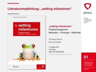 Literaturempfehlung: „setting milestones“




                          „setting milestones“
                          Projektmanagement
                          Methoden – Prozesse - Hilfsmittel


                          Christian Sterrer
                          Gernot Winkler

                          2. Auflage 2010
                          315 Seiten
                          ISBN: 978-3902729200
                          www.pmcc-consulting.com/buecher

                                                              01
                                                              Projektmanage-
                                                              ment Methoden
                                                              und Prozesse

                                                              Folie 23
 