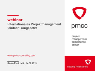 webinar
Internationales Projektmanagement
„einfach„ umgesetzt




www.pmcc-consulting.com


Stefan Plank, MSc, 14.02.2013
 