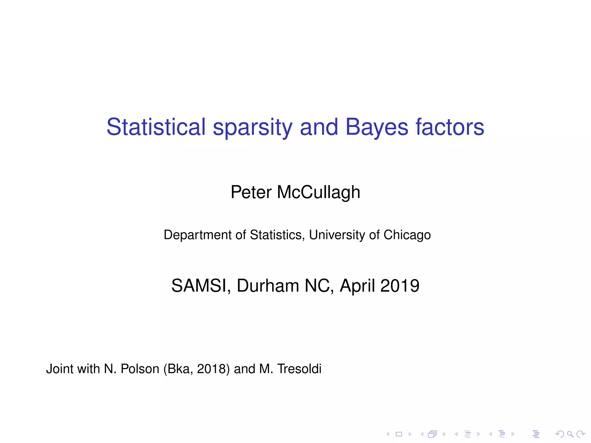 Statistical sparsity and Bayes factors
Peter McCullagh
Department of Statistics, University of Chicago
SAMSI, Durham NC, April 2019
Joint with N. Polson (Bka, 2018) and M. Tresoldi
 