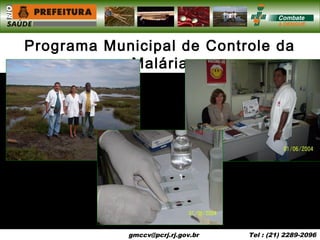 gmccv@pcrj.rj.gov.br
gmccv@pcrj.rj.gov.br Tel : (21) 2289-2096
Programa Municipal de Controle da
Malária
 